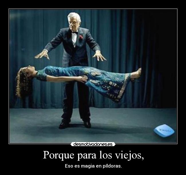 Porque para los viejos, - Eso es magia en píldoras.