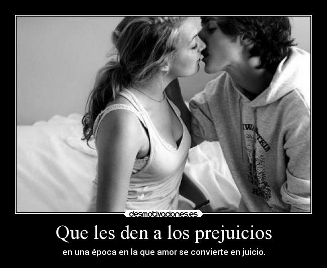 Que les den a los prejuicios - en una época en la que amor se convierte en juicio.