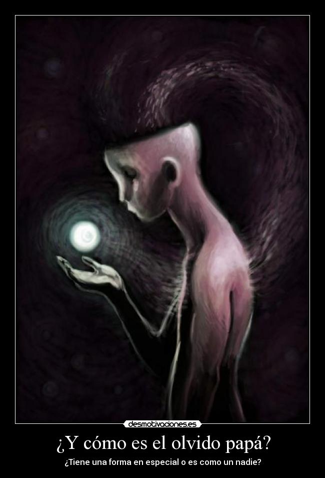 ¿Y cómo es el olvido papá? - ¿Tiene una forma en especial o es como un nadie?