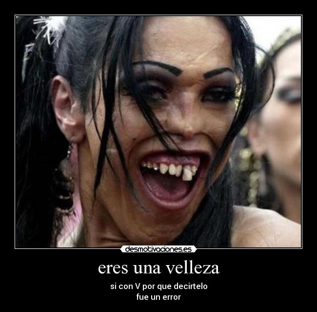 eres una velleza - si con V por que decirtelo
fue un error