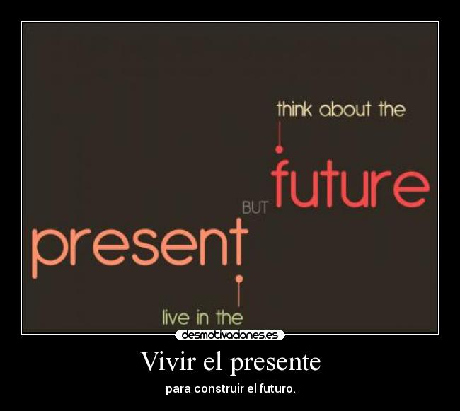 Vivir el presente - para construir el futuro.
