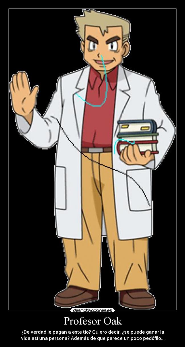 Profesor Oak - ¿De verdad le pagan a este tío? Quiero decir, ¿se puede ganar la
vida así una persona? Además de que parece un poco pedófilo...