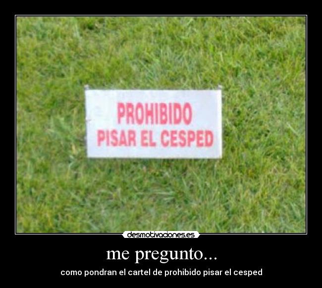 me pregunto... - como pondran el cartel de prohibido pisar el cesped