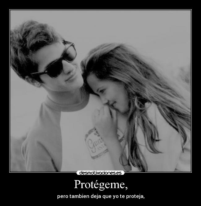 Protégeme, - pero tambien deja que yo te proteja,