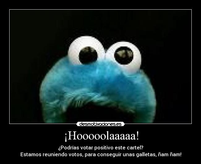 ¡Hooooolaaaaa! - ¿Podrías votar positivo este cartel?
Estamos reuniendo votos, para conseguir unas galletas, ñam ñam!