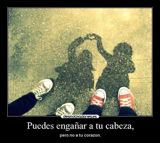Puedes engañar a tu cabeza, - pero no a tu corazon.