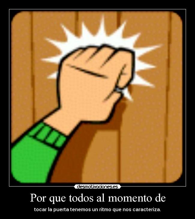 Por que todos al momento de - tocar la puerta tenemos un ritmo que nos caracteriza.