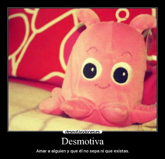 Desmotiva - Amar a alguien y que él no sepa ni que existas.