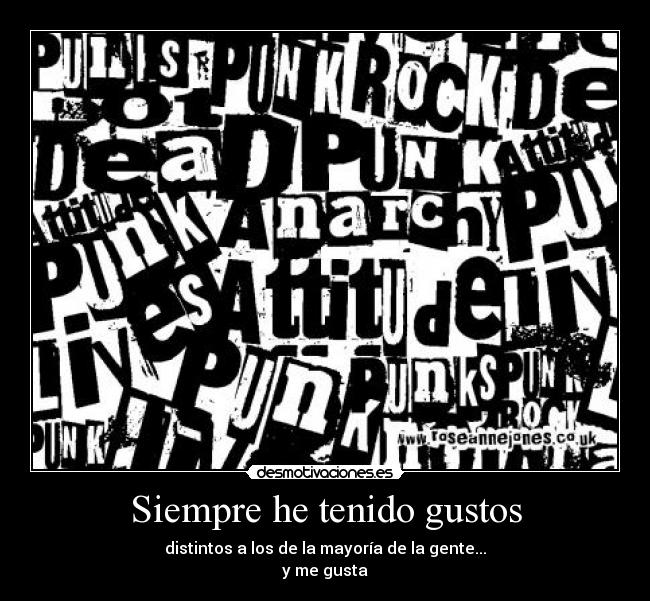 Siempre he tenido gustos - distintos a los de la mayoría de la gente...
y me gusta