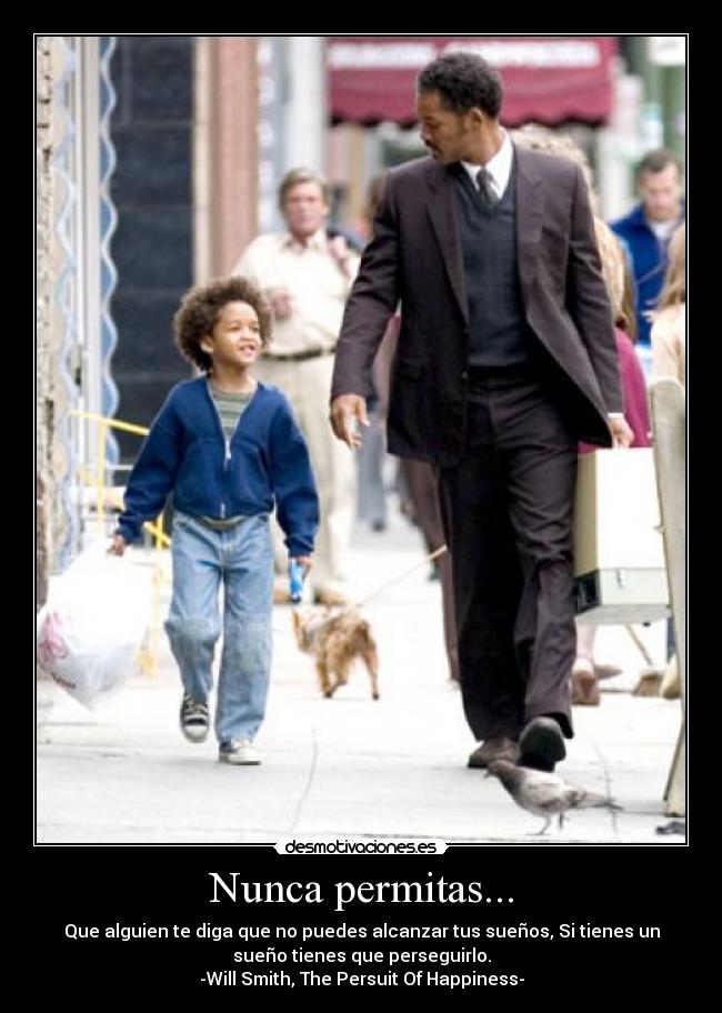 Nunca permitas... - Que alguien te diga que no puedes alcanzar tus sueños, Si tienes un
sueño tienes que perseguirlo.
-Will Smith, The Persuit Of Happiness-