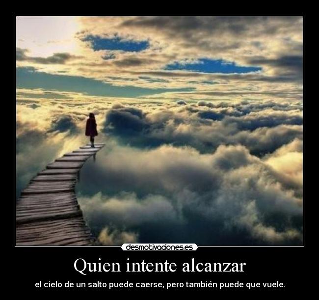 Quien intente alcanzar - el cielo de un salto puede caerse, pero también puede que vuele.