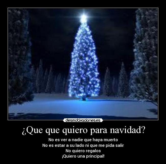 ¿Que que quiero para navidad? - No es ver a nadie que haya muerto
No es estar a su lado ni que me pida salir
No quiero regalos
¡Quiero una principal!