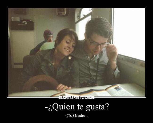 -¿Quien te gusta? - -(Tu) Nadie...