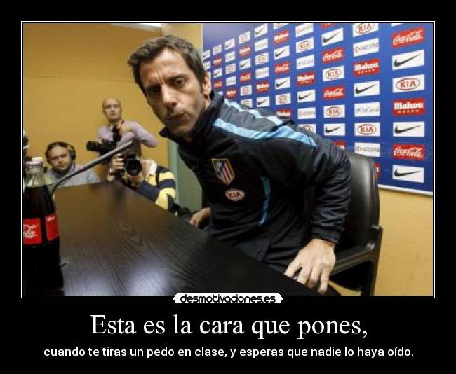 Esta es la cara que pones, - cuando te tiras un pedo en clase, y esperas que nadie lo haya oído.
