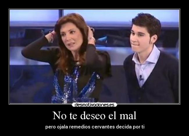 No te deseo el mal - pero ojala remedios cervantes decida por ti