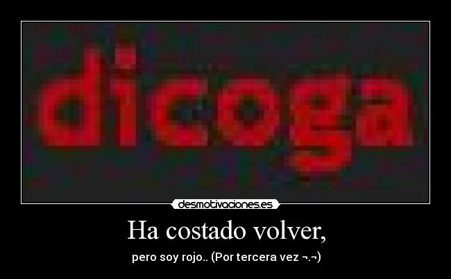 Ha costado volver, - pero soy rojo.. (Por tercera vez ¬.¬)