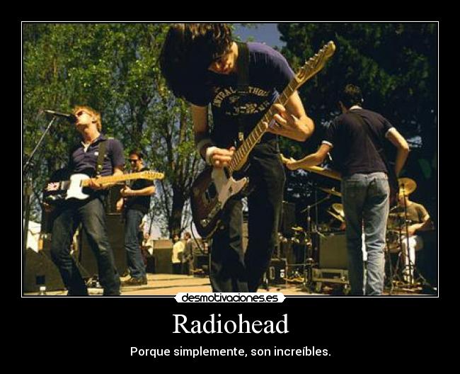 Radiohead - Porque simplemente, son increíbles.