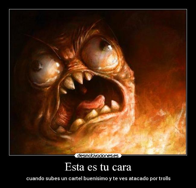 Esta es tu cara - cuando subes un cartel buenísimo y te ves atacado por trolls