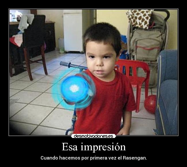 Esa impresión - Cuando hacemos por primera vez el Rasengan.