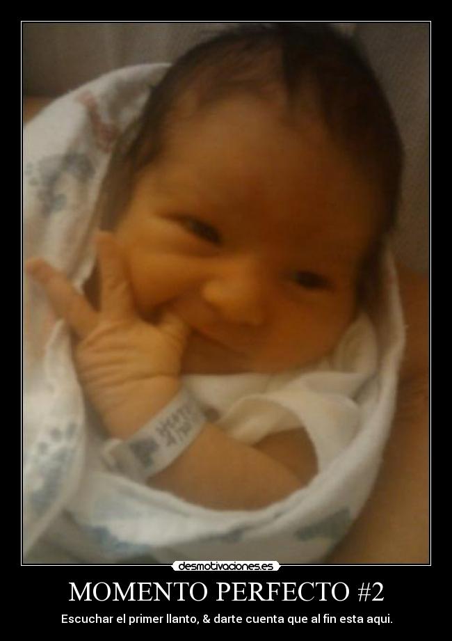 MOMENTO PERFECTO #2 - Escuchar el primer llanto, & darte cuenta que al fin esta aqui.