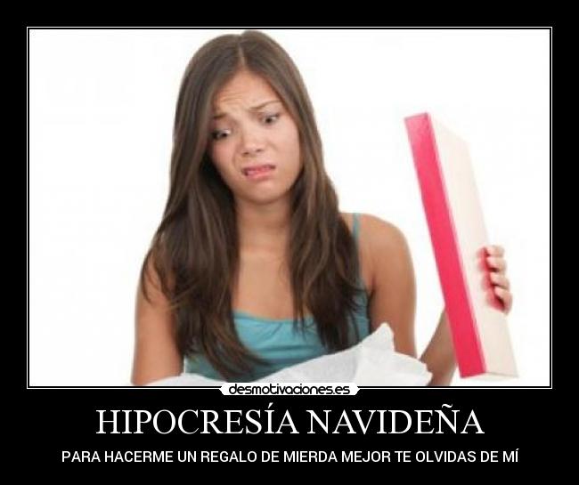 HIPOCRESÍA NAVIDEÑA - PARA HACERME UN REGALO DE MIERDA MEJOR TE OLVIDAS DE MÍ