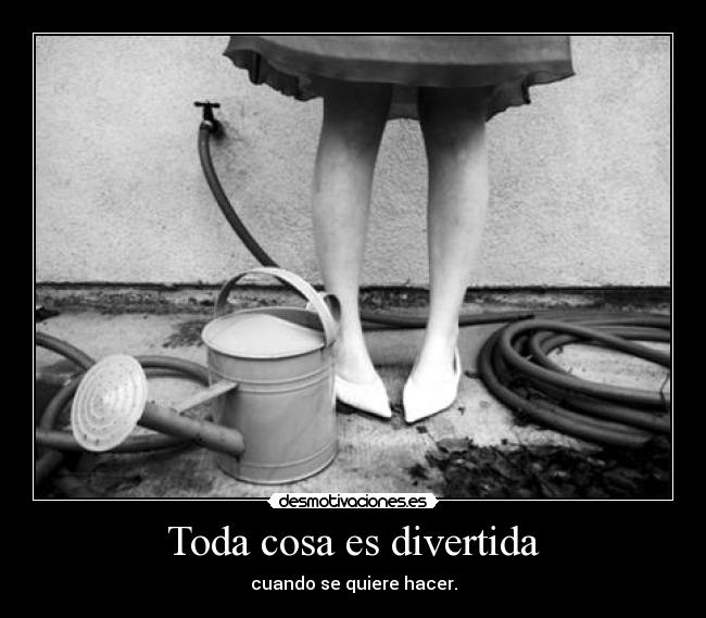 Toda cosa es divertida - cuando se quiere hacer.