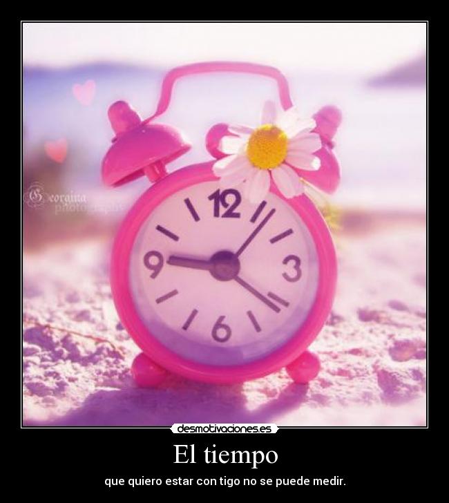 El tiempo - que quiero estar con tigo no se puede medir.