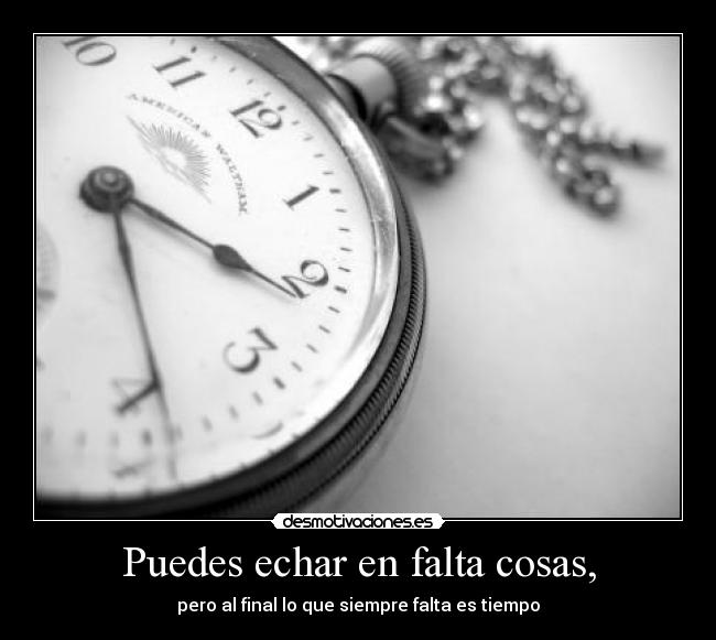 Puedes echar en falta cosas, -