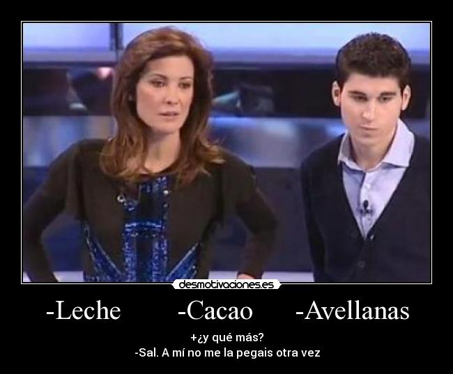 -Leche        -Cacao      -Avellanas - +¿y qué más?
-Sal. A mí no me la pegais otra vez