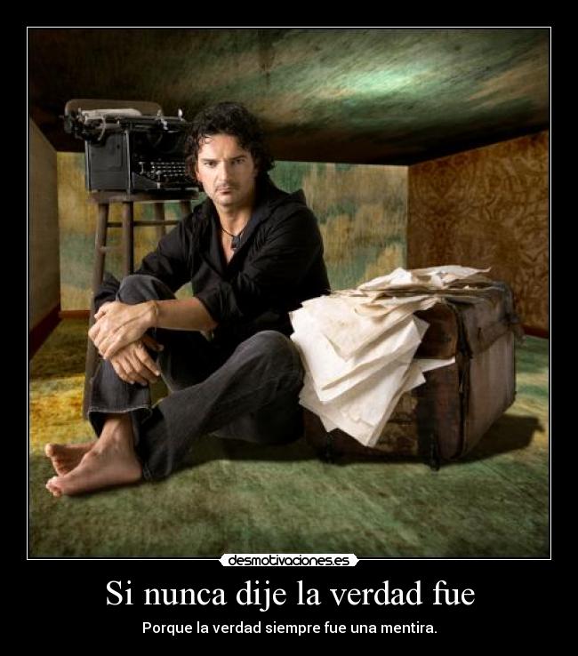 Si nunca dije la verdad fue - Porque la verdad siempre fue una mentira.