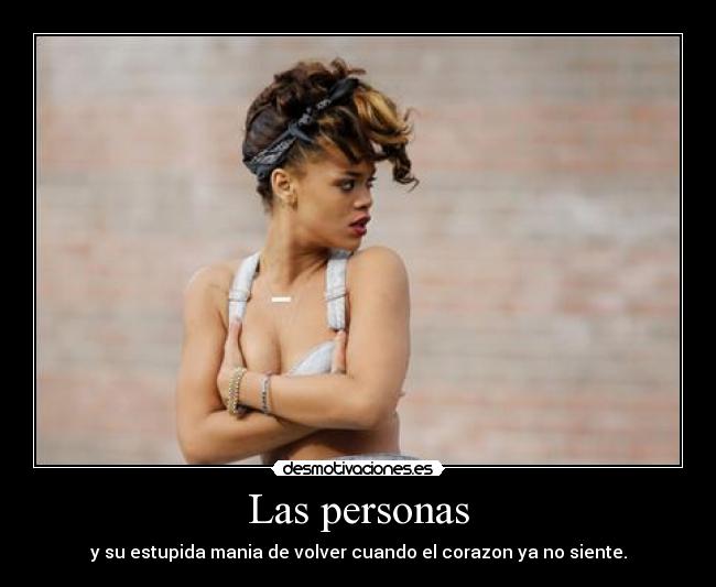 Las personas - y su estupida mania de volver cuando el corazon ya no siente.