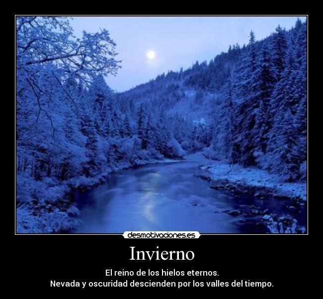 Invierno - El reino de los hielos eternos.
Nevada y oscuridad descienden por los valles del tiempo.