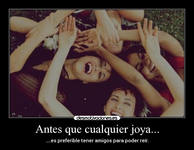 Antes que cualquier joya... - ....es preferible tener amigos para poder reír.
