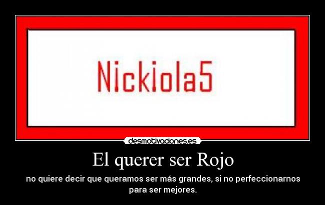 El querer ser Rojo - no quiere decir que queramos ser más grandes, si no perfeccionarnos
para ser mejores.