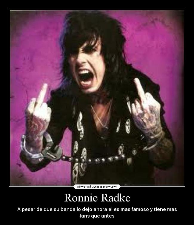 Ronnie Radke - A pesar de que su banda lo dejo ahora el es mas famoso y tiene mas fans que antes