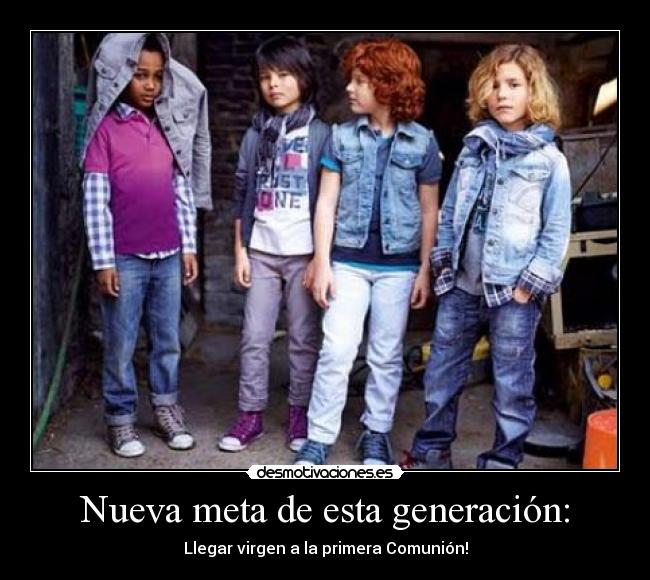 Nueva meta de esta generación: - Llegar virgen a la primera Comunión!