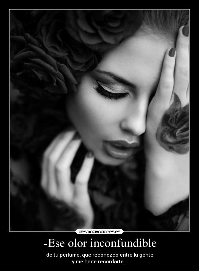 -Ese olor inconfundible - de tu perfume, que reconozco entre la gente
y me hace recordarte...