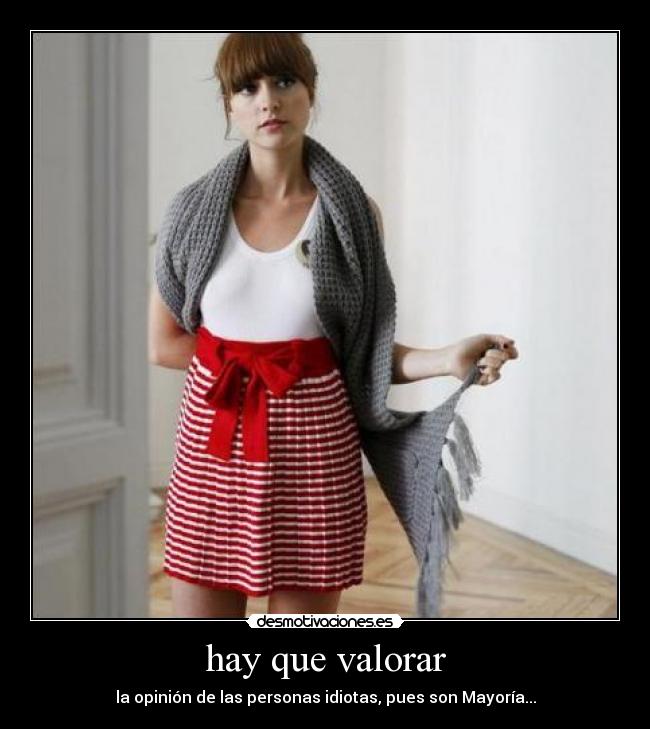 hay que valorar - la opinión de las personas idiotas, pues son Mayoría...