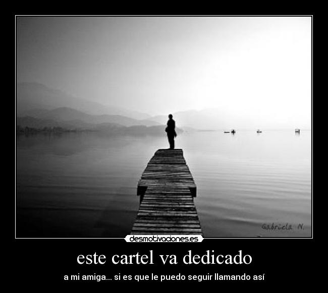 este cartel va dedicado - a mi amiga... si es que le puedo seguir llamando así