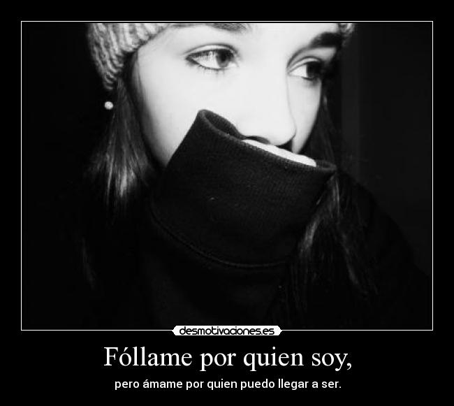 Fóllame por quien soy, - pero ámame por quien puedo llegar a ser.