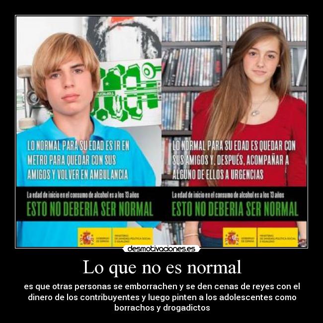 Lo que no es normal - es que otras personas se emborrachen y se den cenas de reyes con el
dinero de los contribuyentes y luego pinten a los adolescentes como
borrachos y drogadictos