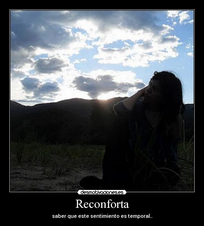 Reconforta - saber que este sentimiento es temporal..