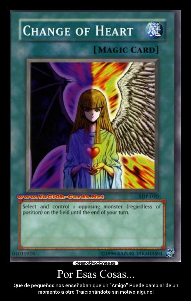 Por Esas Cosas... - Que de pequeños nos enseñaban que un Amigo Puede cambiar de un
momento a otro Traicionándote sin motivo alguno!