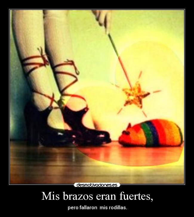 Mis brazos eran fuertes, - pero fallaron  mis rodillas.