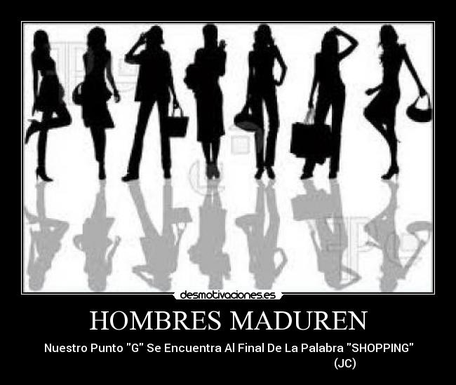 HOMBRES MADUREN - Nuestro Punto G Se Encuentra Al Final De La Palabra SHOPPING
                                                                                   (JC)