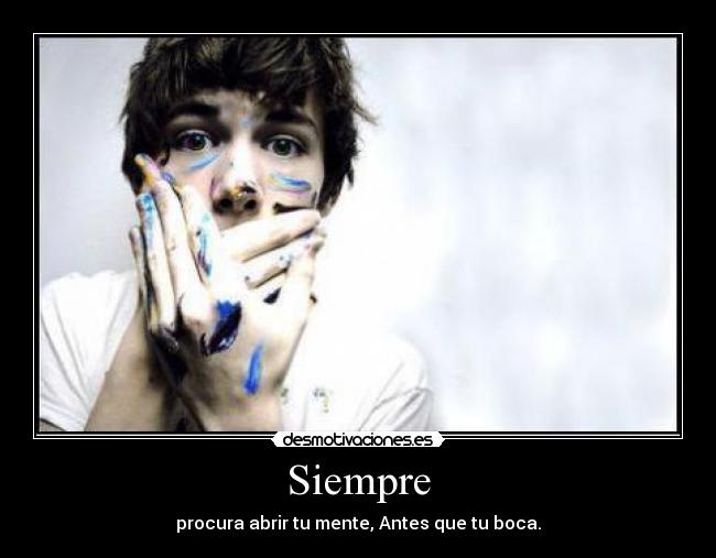 Siempre - procura abrir tu mente, Antes que tu boca.