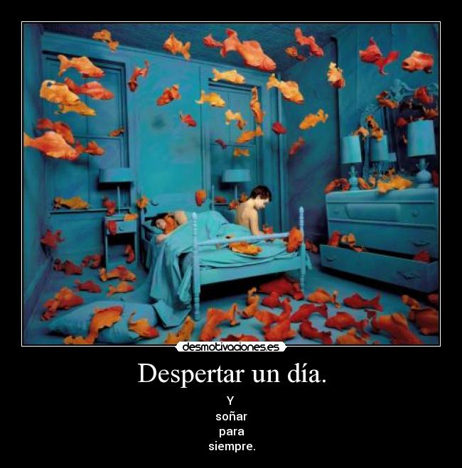 Despertar un día. - Y
soñar
para
siempre.
