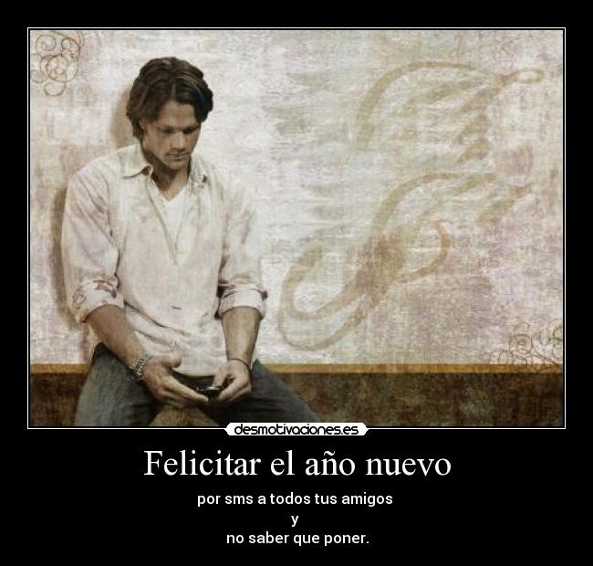 Felicitar el año nuevo - por sms a todos tus amigos 
y 
no saber que poner.