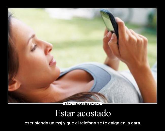 Estar acostado - escribiendo un msj y que el telefono se te caiga en la cara.