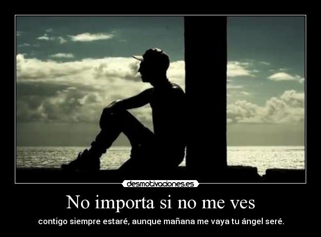 No importa si no me ves - contigo siempre estaré, aunque mañana me vaya tu ángel seré.